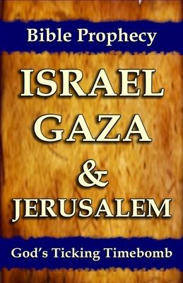 Bible Prophecy: Israel, Gaza, & Jerusalem: God’’s Ticking Time Bomb