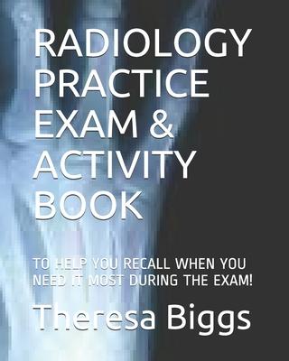 Radiology Practice Exam & Activity Book: To Help You Recall When You Need It Most During the Exam!