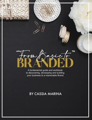 Go From Basic To Branded: The Fundamental Guide to Discovering and Building Your Business for Success