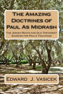 The Amazing Doctrines of Paul As Midrash: The Jewish Roots and Old Testament Sources for Paul’’s Teachings