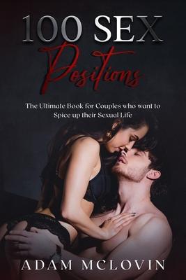 100 Sex Positions: The Ultimate Book for Couples who wants to Spice up their Sexual Life (Easy, Intermediate, Advanced poses with PICTURE