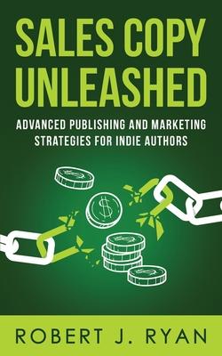 Sales Copy Unleashed: Advanced Publishing and Marketing Strategies for Indie Authors