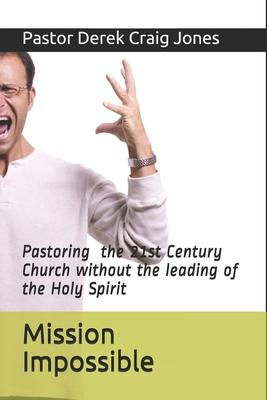 Mission Impossible: Pastoring in the 21st Century without the leading of the Holy Spirit!