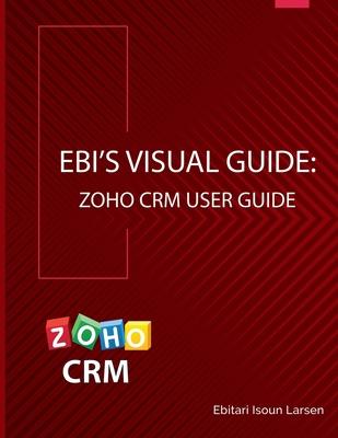 Ebi’’s Visual Guide: Zoho CRM User Guide