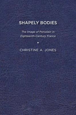 Shapely Bodies: The Image of Porcelain in Eighteenth Century France