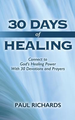 30 Days of Healing: Connect to God’’s Healing Power With 30 Devotions and Prayers