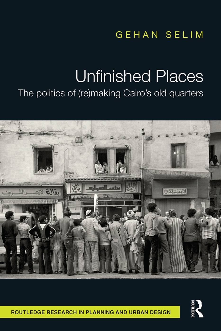 Unfinished Places: The Politics of (Re)Making Cairo’’s Old Quarters