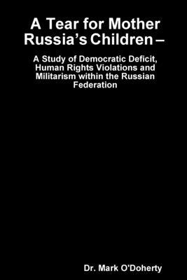 A Tear for Mother Russia’’s Children - A Study of Democratic Deficit, Human Rights Violations and Militarism within the Russian Federation