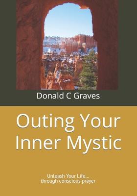 Outing Your Inner Mystic: Unleash Your Life... through conscious prayer
