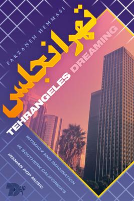 Tehrangeles Dreaming: Intimacy and Imagination in Southern California’’s Iranian Pop Music