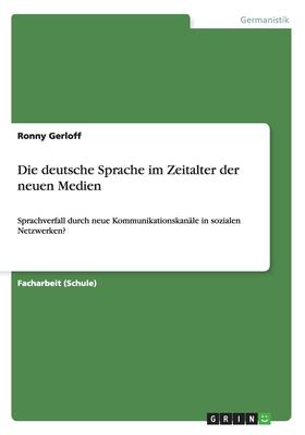 Die deutsche Sprache im Zeitalter der neuen Medien: Sprachverfall durch neue Kommunikationskanäle in sozialen Netzwerken?