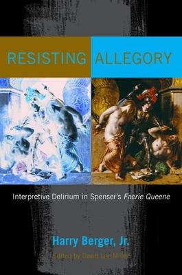 Resisting Allegory: Interpretive Delirium in Spenser’’s Faerie Queene