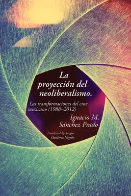 La Proyección del Neoliberalismo: Las Transformaciones del Cine Mexicano (1988-2012)