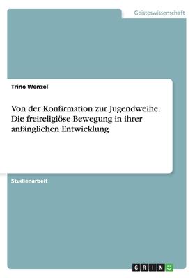 Von der Konfirmation zur Jugendweihe. Die freireligiöse Bewegung in ihrer anfänglichen Entwicklung