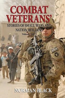 Combat Veterans’’ Stories of Small Wars and Nation Building: Volume 3