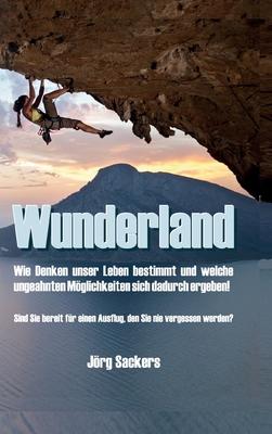 Wunderland: Wie Denken unser Leben bestimmt und welche ungeahnten Möglichkeiten sich dadurch ergeben!