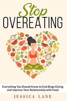 Stop Overeating: Everything You Should Know to End Binge Eating and Improve Relationship with Food