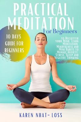 Practical Meditation for Beginners: 10 Days Guide for Beginners to Declutter your Mind. Learn Meditation, Mindfulness and Mini Habits to Manage Anxiet