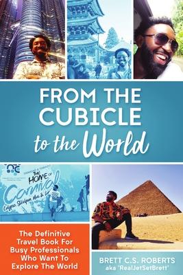 From the Cubicle to the World: The Definitive Travel Book for Busy Professionals Who Want to Explore the World