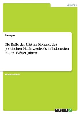 Die Rolle der USA im Kontext des politischen Machtwechsels in Indonesien in den 1960er Jahren