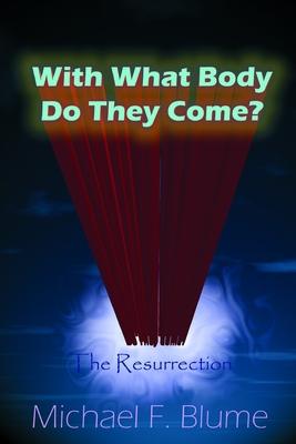 With What Body Do They Come?: The Biblical Teaching of the Resurrection