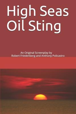 High Seas Oil Sting: An Original Screenplay by Robert Friedenberg and Anthony Policastro