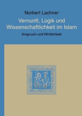 Vernunft, Logik und Wissenschaftlichkeit im Islam: Anspruch und Wirklichkeit