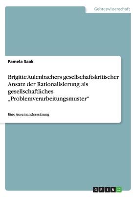 Brigitte Aulenbachers gesellschaftskritischer Ansatz der Rationalisierung als gesellschaftliches Problemverarbeitungsmuster: Eine Auseinandersetzung