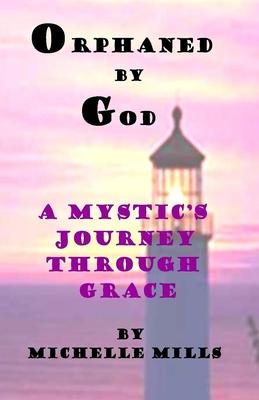 Orphaned by God (A Mystic’’s Journey Through Grace)