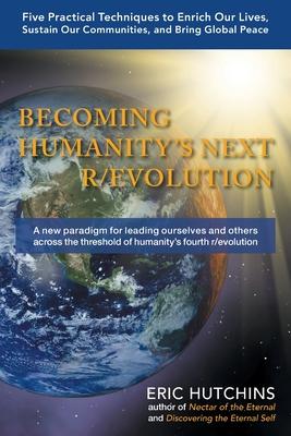 Becoming Humanity’’s Next R/Evolution: Five Practical Techniques to Enrich Our Lives, Sustain Our Communities, and Bring Global Peace