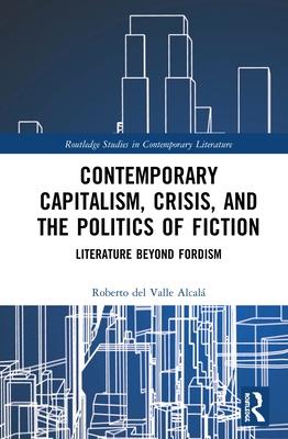 Contemporary Capitalism, Crisis, and the Politics of Fiction: Literature Beyond Fordism