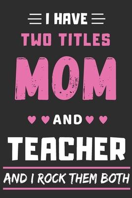 I Have Two Titles Mom And Teacher And I Rock Them Both: lined notebook, Funny teacher gift