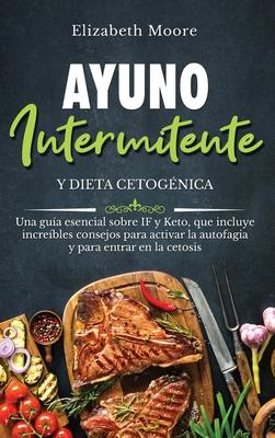 Ayuno intermitente y dieta cetogénica: Una guía esencial sobre IF y Keto, que incluye increíbles consejos para activar la autofagia y para entrar en l