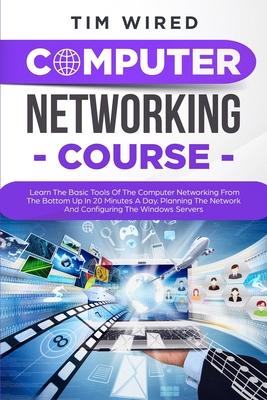 Computer Networking Course: Learn The Basic Tools Of The Computer Networking From The Bottom Up In 20 Minutes a Day. Planning The Networks And Con