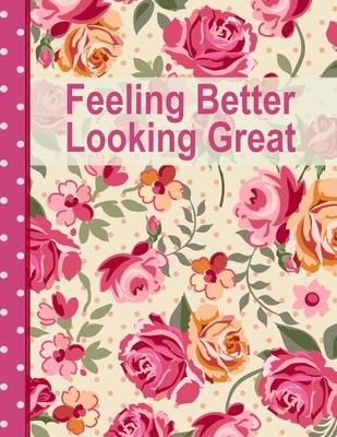 Feeling Better Looking Great: Set Goals Plan Food Journal and Exercise Tracker