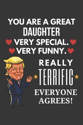 You Are A Great Daughter Very Special Very Funny Really Terrific Everyone Agrees! Notebook: Funny Trump Gag Gift, Lined Journal, 120 Pages, 6 x 9, Mat