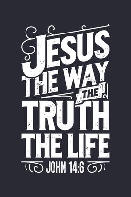 Jesus The Way The Truth The Life John 14: 6: Christian Lined Notebook, Journal, Organizer, Diary, Composition Notebook, Gifts for Christians