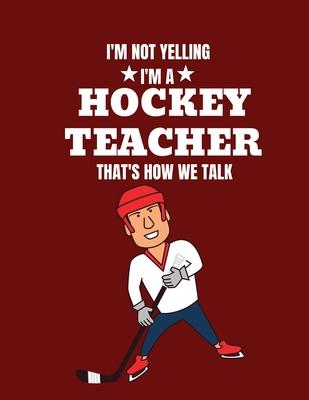 I’’m not yelling I’’m a hockey teacher that’’s how we talk: Journal 8.5 x 11 inches 100 Page Blank Lined Paperback Journal/Notebook