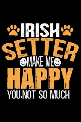 Irish Setter Make Me Happy You, Not So Much: Cool Irish Setter Dog Journal Notebook - Irish Setter Puppy Lover Gifts - Funny Irish Setter Dog Notebook