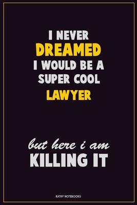 I Never Dreamed I would Be A Super Cool Lawyer But Here I Am Killing It: Career Motivational Quotes 6x9 120 Pages Blank Lined Notebook Journal