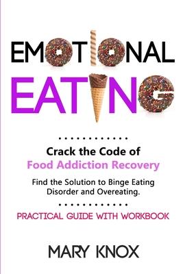 Emotional Eating: Crack the Code of Food Addiction Recovery. Find the Solution to Binge Eating Disorder and Overeating. Practical Guide