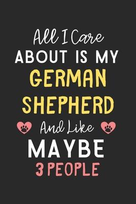 All I care about is my German Shepherd and like maybe 3 people: Lined Journal, 120 Pages, 6 x 9, Funny German Shepherd Gift Idea, Black Matte Finish (