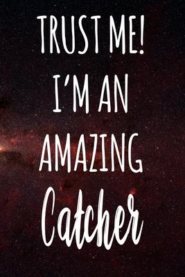 Trust Me! I’’m An Amazing Catcher: The perfect gift for the professional in your life - Funny 119 page lined journal!