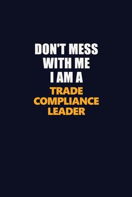 Don’’t Mess With Me I Am A Trade Compliance Leader: Career journal, notebook and writing journal for encouraging men, women and kids. A framework for b