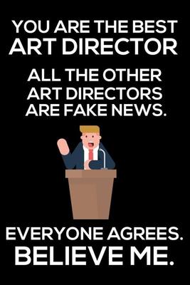 You Are The Best Art Director All The Other Art Directors Are Fake News. Everyone Agrees. Believe Me.: Trump 2020 Notebook, Funny Productivity Planner