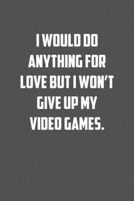 I would do anything for love but I won�t give up my video games.: 6x9 Journal Grey with White Text