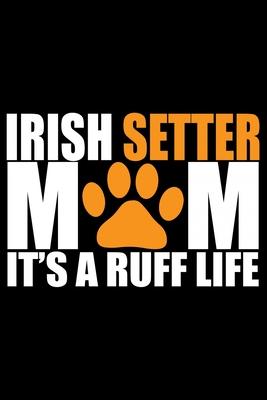 Irish Setter Mom It’’s Ruff Life: Cool Irish Setter Dog Journal Notebook - Irish Setter Puppy Lover Gifts - Funny Irish Setter Dog Notebook - Irish Set