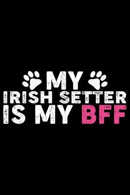 My Irish Setter Is My BFF: Cool Irish Setter Dog Journal Notebook - Irish Setter Puppy Lover Gifts - Funny Irish Setter Dog Notebook - Irish Sett