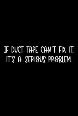 If Duct Tape Can’’t Fix It, It’’s A Serious Problem: 105 Undated Pages: Humor: Paperback Journal