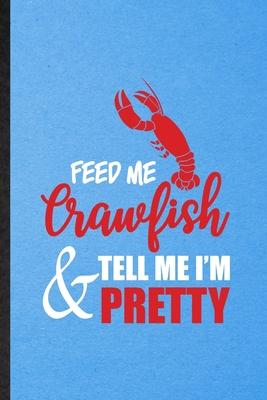 Feed Me Crawfish Tell Me I’’m Pretty: Lined Notebook For Crayfish Owner Vet. Funny Ruled Journal For Exotic Animal Lover. Unique Student Teacher Blank